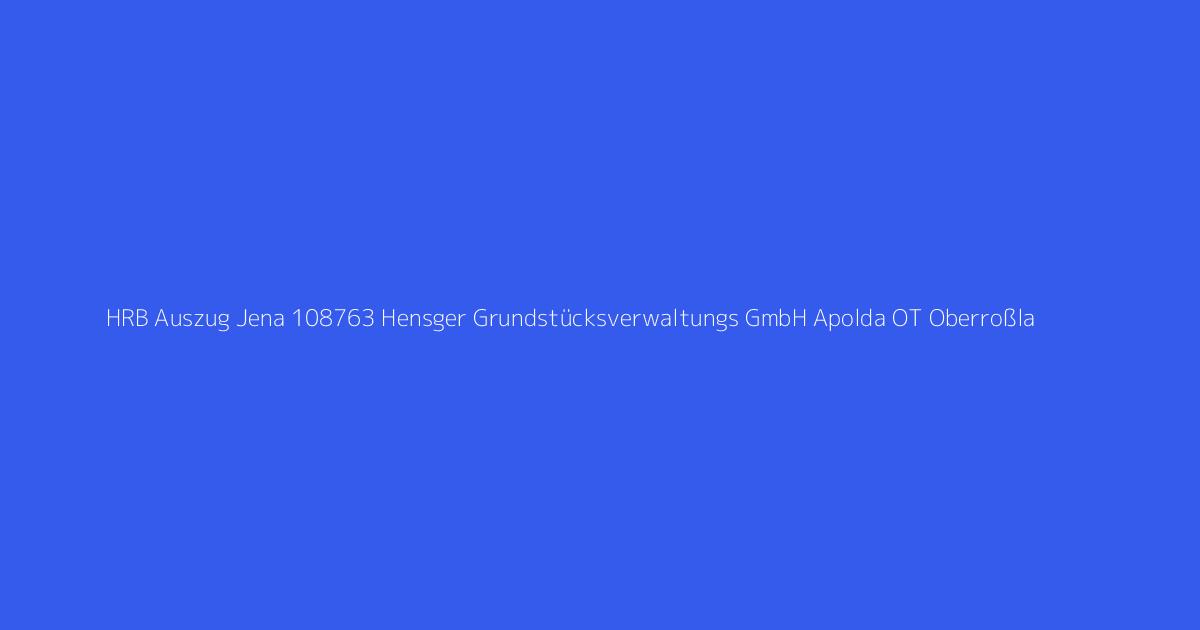 HRB Auszug Jena 108763 Hensger Grundstücksverwaltungs GmbH Apolda OT Oberroßla
